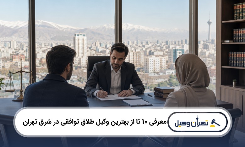 معرفی 10 تا از بهترین وکیل طلاق توافقی در شرق تهران