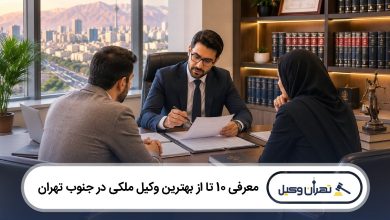 معرفی 10 تا از بهترین وکیل ملکی در جنوب تهران