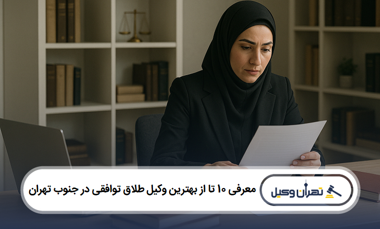 معرفی 10 تا از بهترین وکیل طلاق توافقی در جنوب تهران