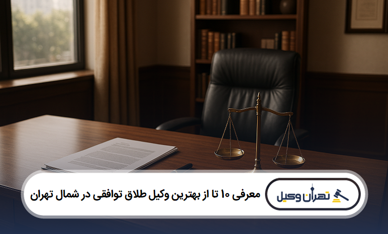 معرفی 10 تا از بهترین وکیل طلاق توافقی در شمال تهران