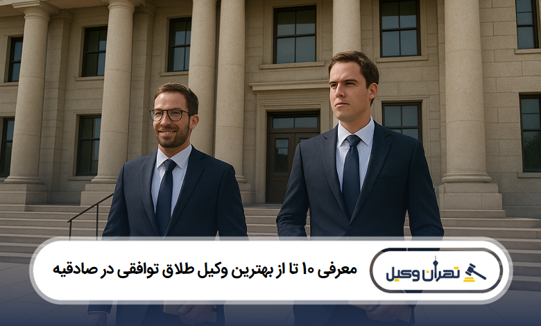 معرفی 10 تا از بهترین وکیل طلاق توافقی در صادقیه