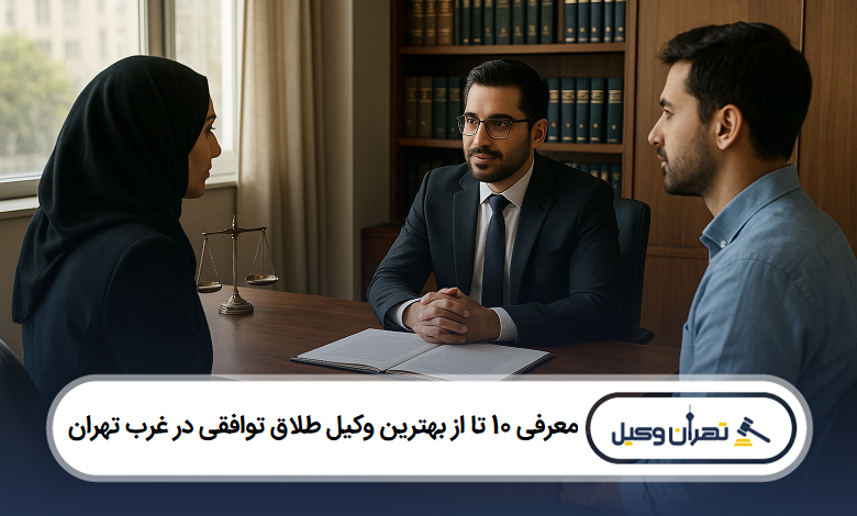 معرفی 10 تا از بهترین وکیل طلاق توافقی در غرب تهران