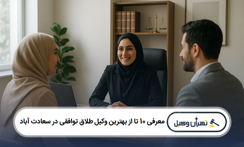 معرفی 10 تا از بهترین وکیل طلاق توافی در سعادت آباد