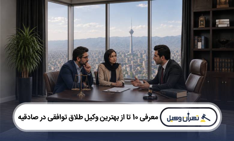 معرفی 10 تا از بهترین وکیل طلاق توافقی در صادقیه