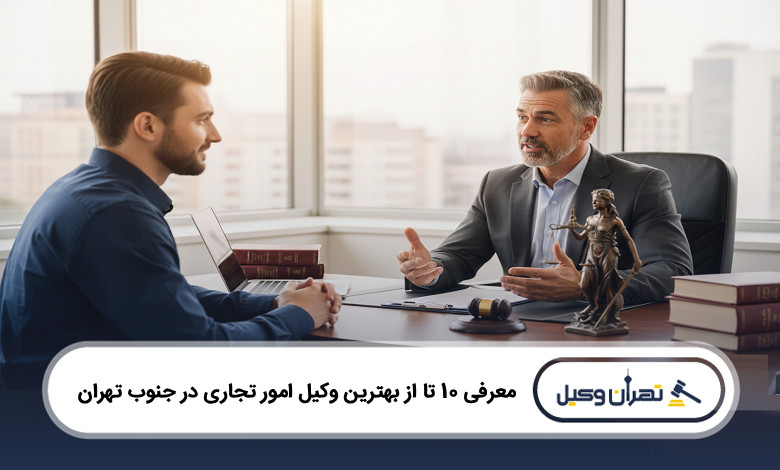 بهترین وکیل امور تجاری در جنوب تهران