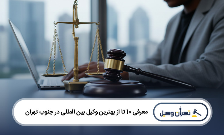 بهترین وکیل بین المللی در جنوب تهران