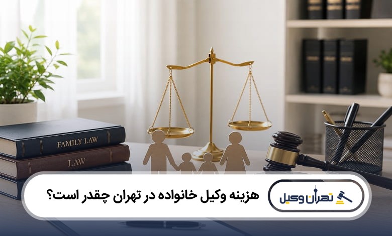 هزینه وکیل خانواده در تهران چقدر است؟