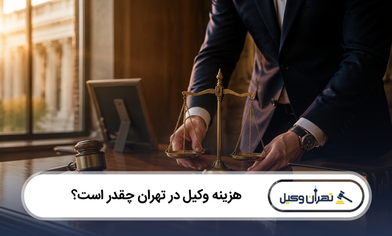 هزینه وکیل در تهران چقدر است؟